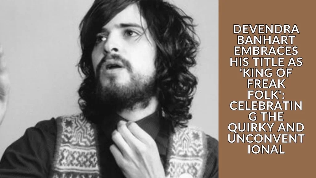 Devendra Banhart Embraces His Title as 'King of Freak Folk' Celebrating the Quirky and Unconventional