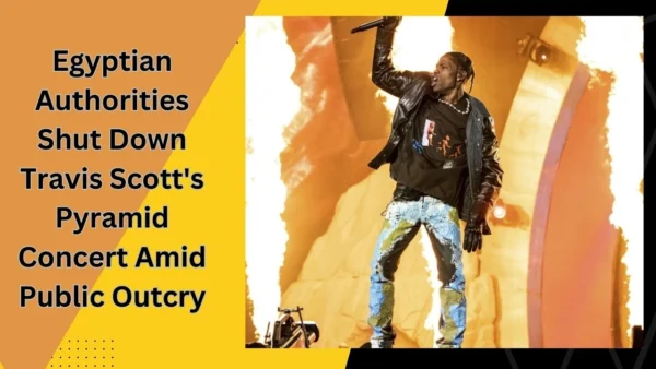 Egyptian Authorities Shut Down Travis Scott's Pyramid Concert Amid Public Outcry