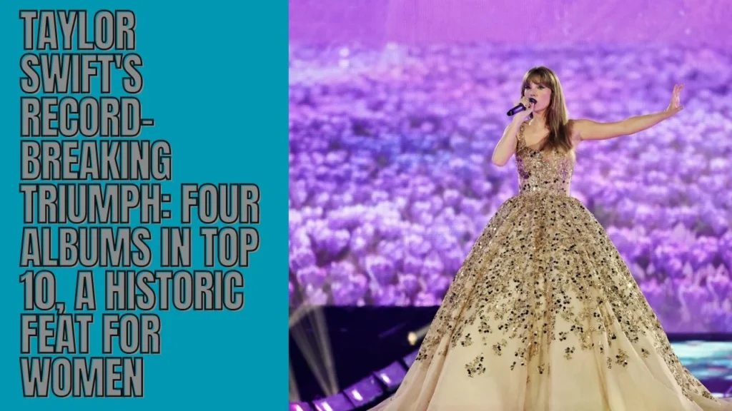 Taylor Swift's Record-Breaking Triumph Four Albums in Top 10, a Historic Feat for Women