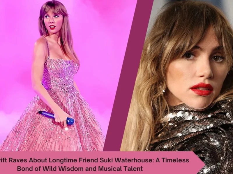 Taylor Swift Raves About Longtime Friend Suki Waterhouse A Timeless Bond of Wild Wisdom and Musical Talent